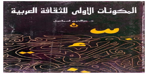 المكونات الأولى للثقافة العربية ؛ دراسة في نشأة الآداب والمعارف العربية وتطورها - عزالدين اسماعيل -